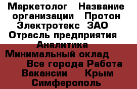 Маркетолог › Название организации ­ Протон-Электротекс, ЗАО › Отрасль предприятия ­ Аналитика › Минимальный оклад ­ 18 000 - Все города Работа » Вакансии   . Крым,Симферополь